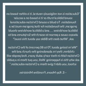 E. Ray Moore says We’re losing about 70 to 80 percent of the Christian children, they're abandoning the church and the Christian faith in their early adult years. And people will ask why this is happening. Well, you put them in a public school, you didn't give them a Christian education.